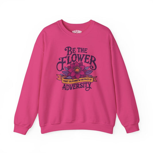 Be the Flower That Blooms in the Face of Adversity Sweatshirt
