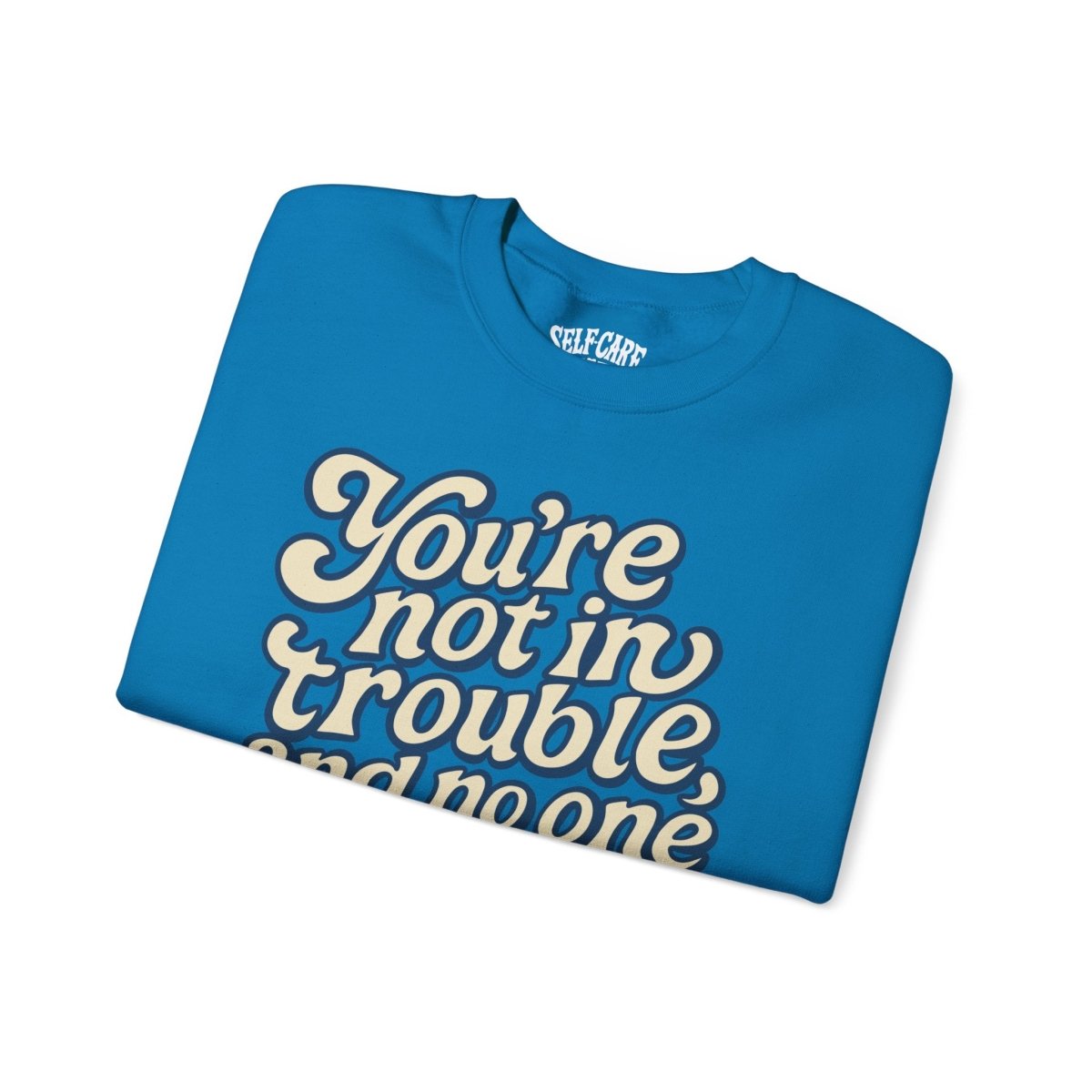 You're Not in Trouble And No One Is Mad at You Sweatshirt